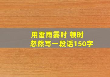 用雷雨霎时 顿时 忽然写一段话150字